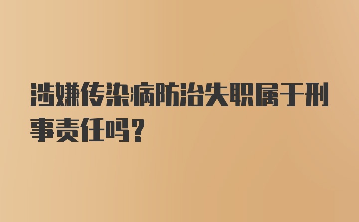 涉嫌传染病防治失职属于刑事责任吗?