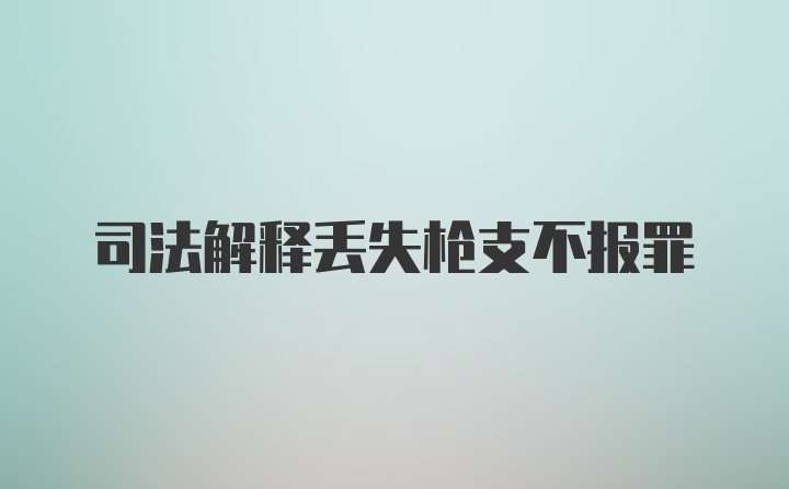 司法解释丢失枪支不报罪