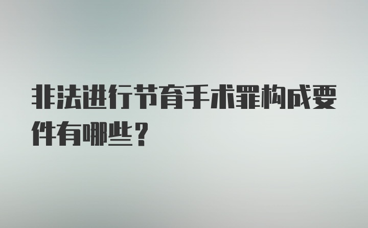 非法进行节育手术罪构成要件有哪些？