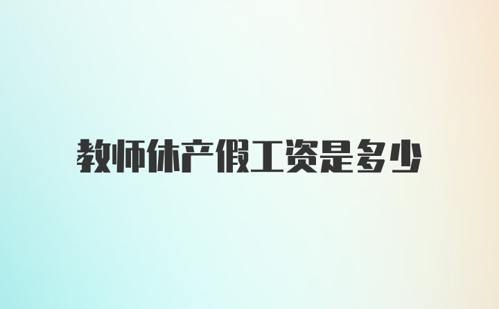 教师休产假工资是多少