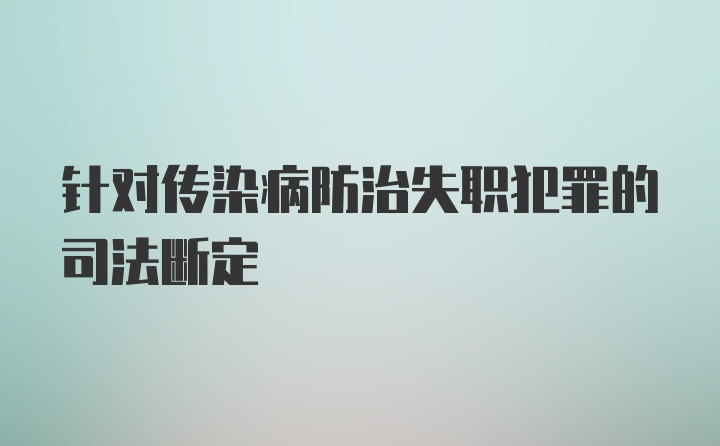 针对传染病防治失职犯罪的司法断定