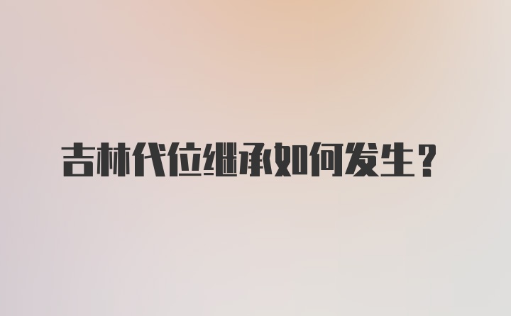 吉林代位继承如何发生?