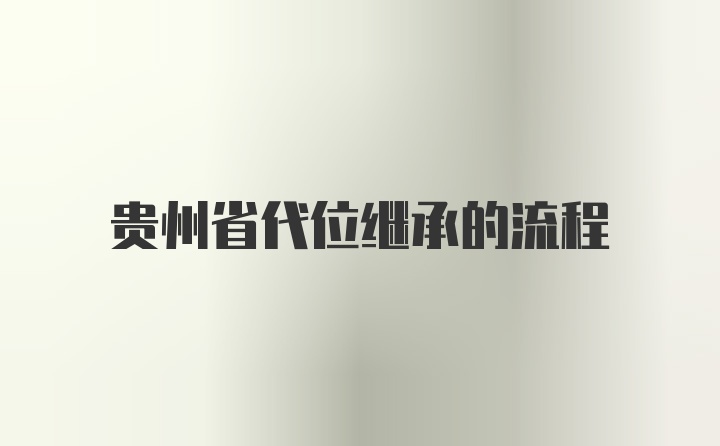 贵州省代位继承的流程