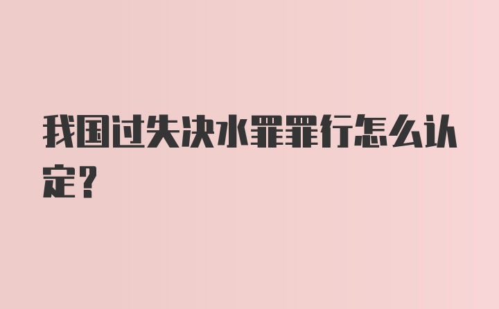 我国过失决水罪罪行怎么认定？