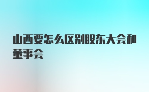 山西要怎么区别股东大会和董事会