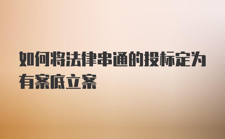 如何将法律串通的投标定为有案底立案