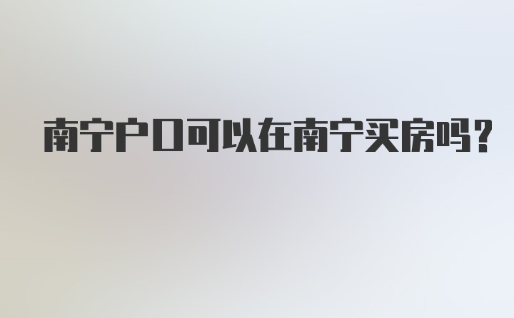 南宁户口可以在南宁买房吗?