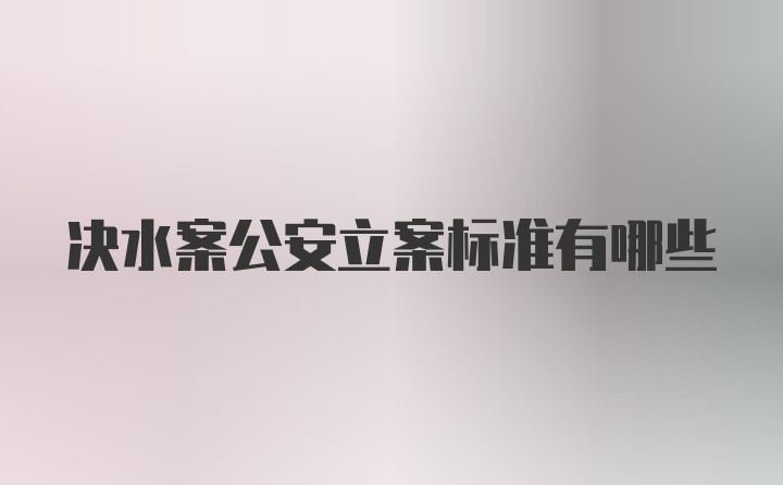 决水案公安立案标准有哪些