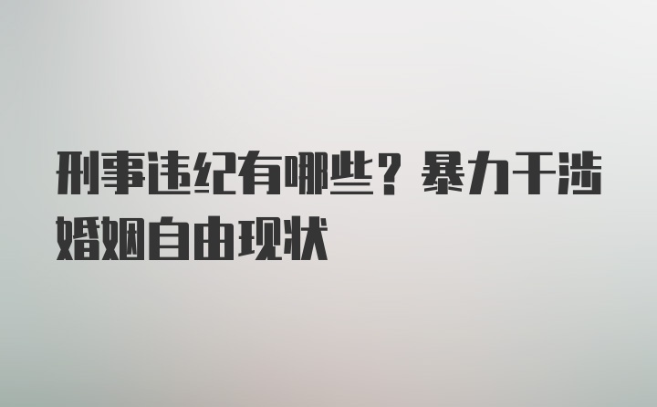 刑事违纪有哪些？暴力干涉婚姻自由现状