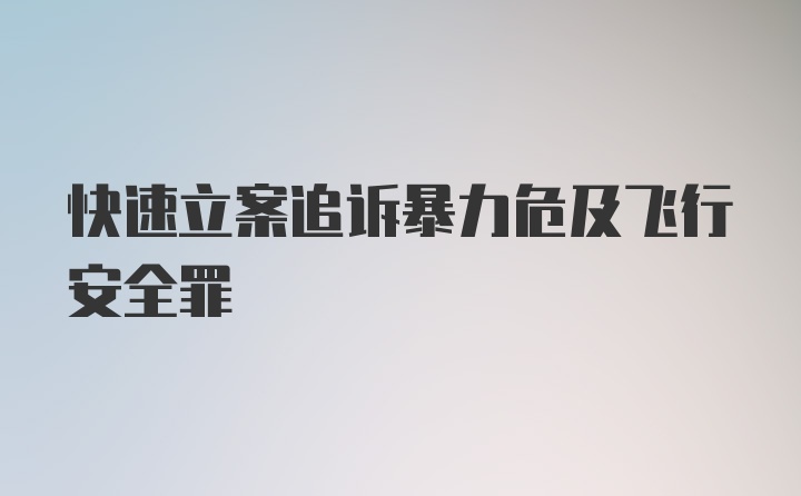 快速立案追诉暴力危及飞行安全罪