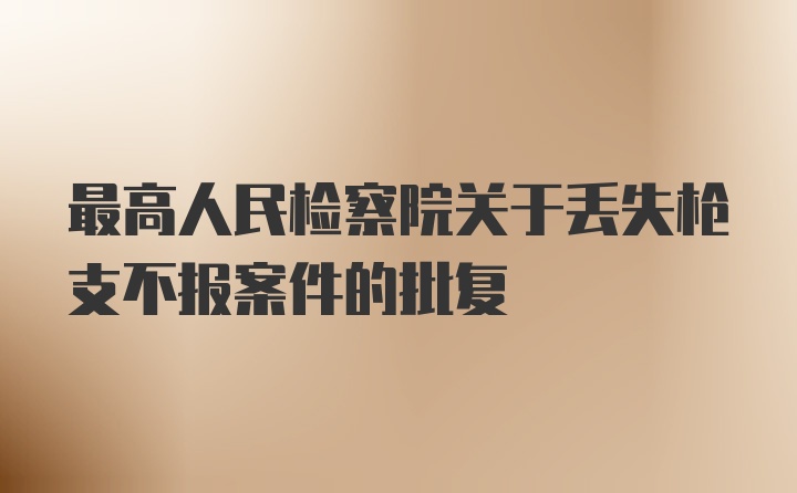 最高人民检察院关于丢失枪支不报案件的批复