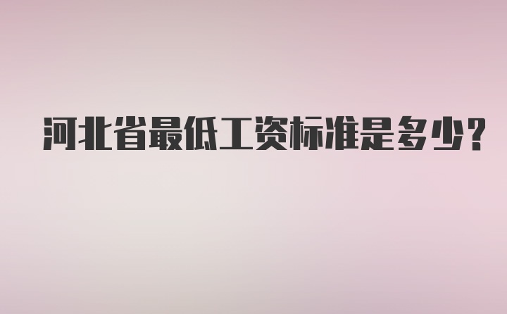 河北省最低工资标准是多少?