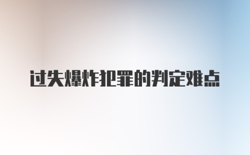 过失爆炸犯罪的判定难点