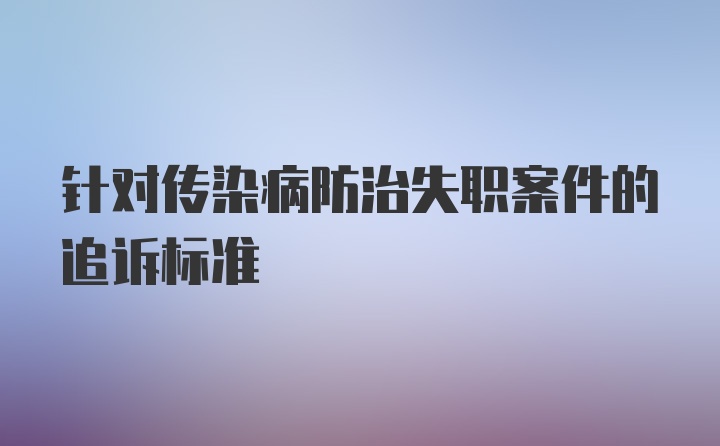 针对传染病防治失职案件的追诉标准