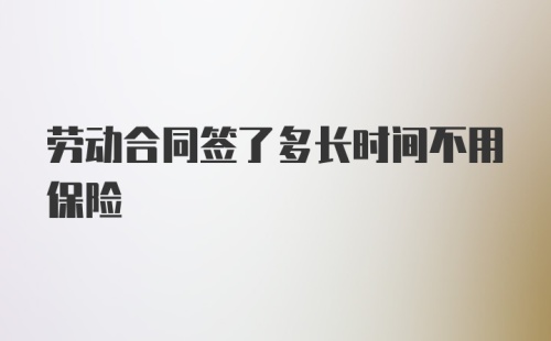 劳动合同签了多长时间不用保险