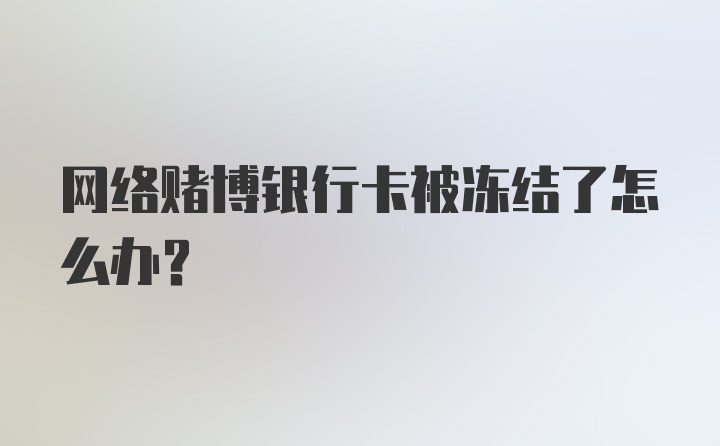 网络赌博银行卡被冻结了怎么办？