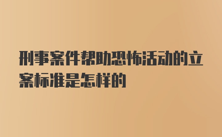 刑事案件帮助恐怖活动的立案标准是怎样的