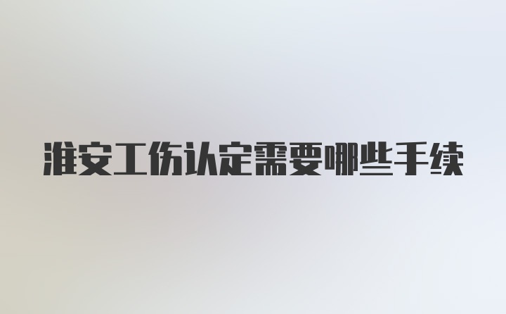 淮安工伤认定需要哪些手续