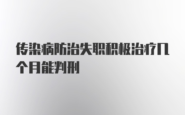 传染病防治失职积极治疗几个月能判刑