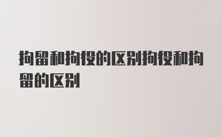 拘留和拘役的区别拘役和拘留的区别