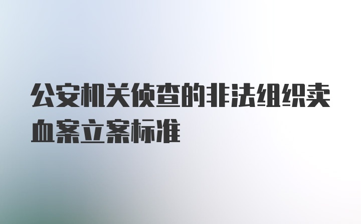 公安机关侦查的非法组织卖血案立案标准