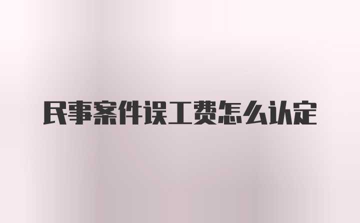 民事案件误工费怎么认定