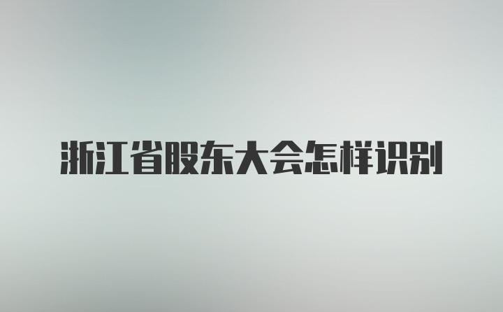 浙江省股东大会怎样识别