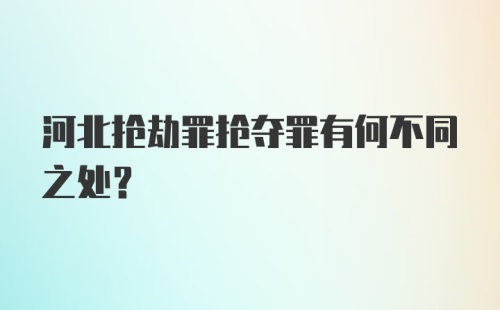 河北抢劫罪抢夺罪有何不同之处?