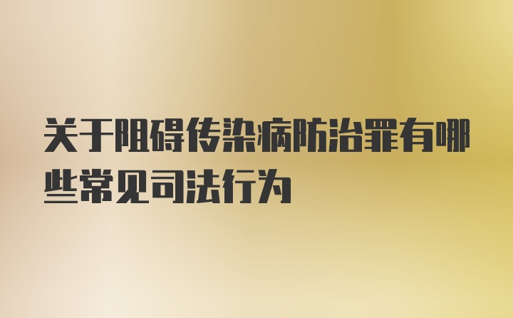 关于阻碍传染病防治罪有哪些常见司法行为