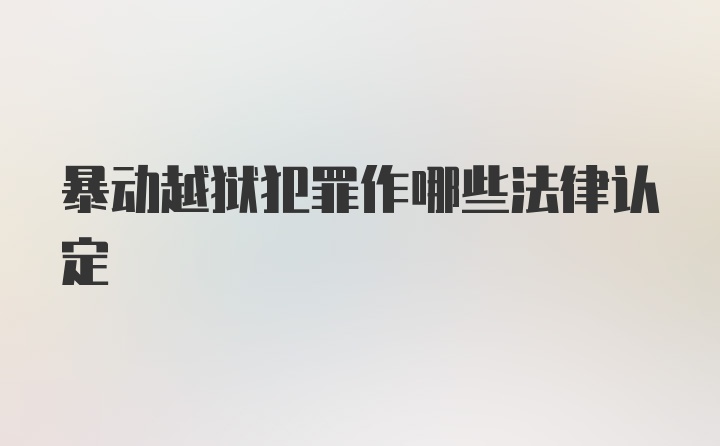 暴动越狱犯罪作哪些法律认定