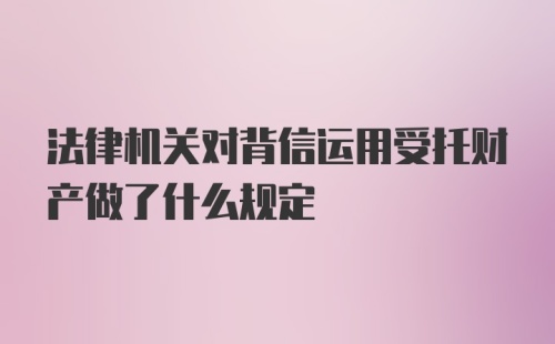 法律机关对背信运用受托财产做了什么规定