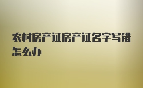 农村房产证房产证名字写错怎么办