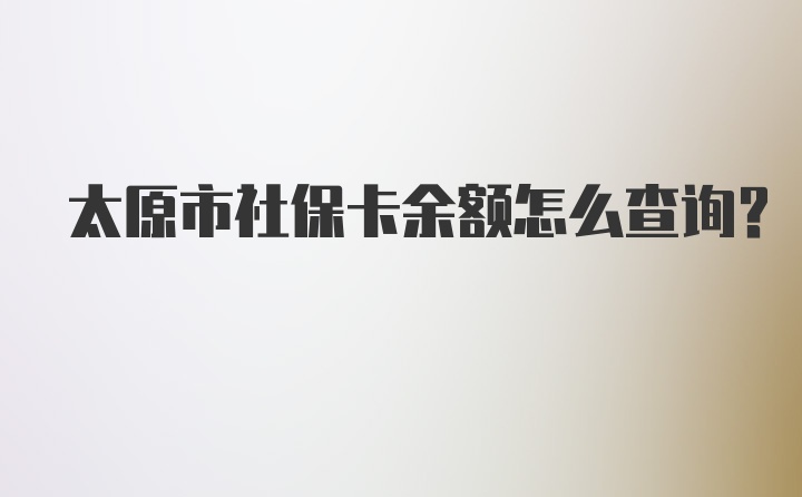 太原市社保卡余额怎么查询？