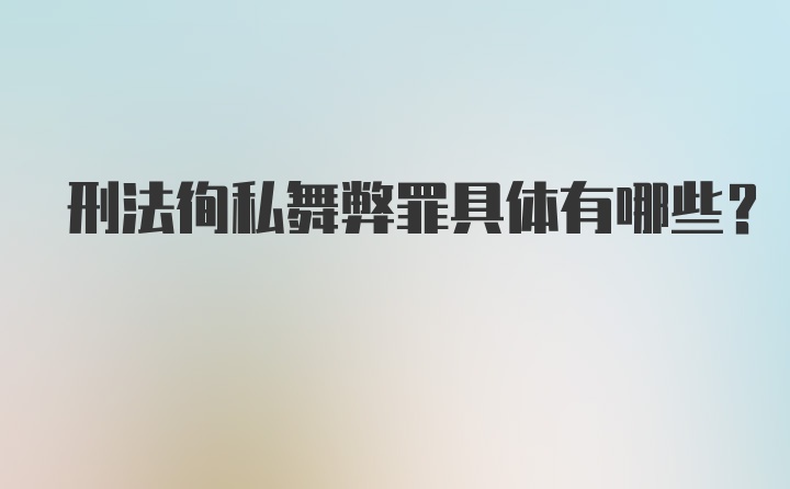 刑法徇私舞弊罪具体有哪些？