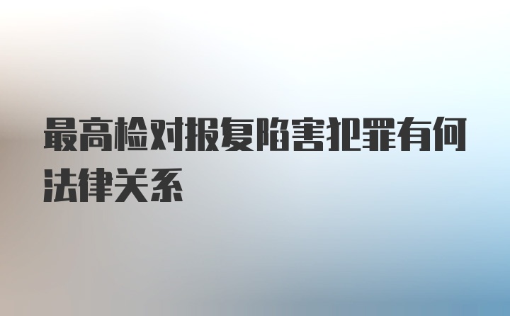 最高检对报复陷害犯罪有何法律关系