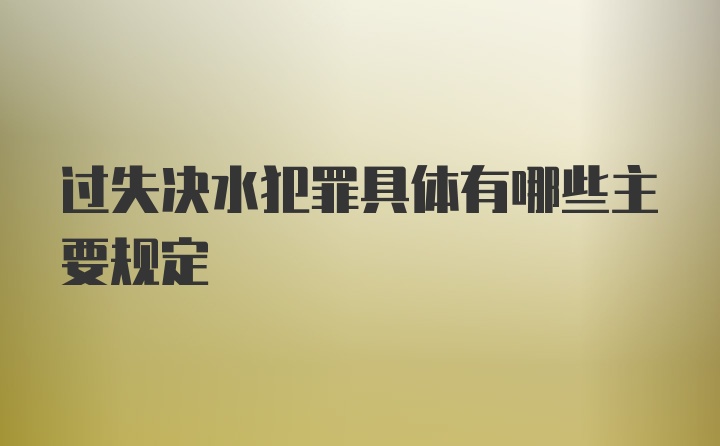 过失决水犯罪具体有哪些主要规定