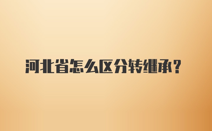 河北省怎么区分转继承?