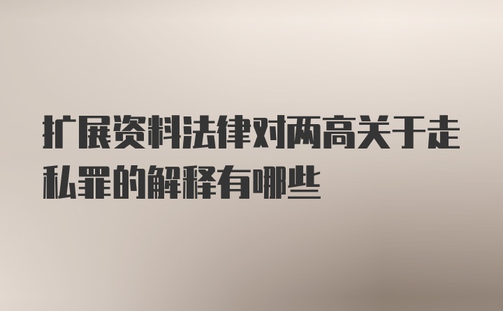 扩展资料法律对两高关于走私罪的解释有哪些