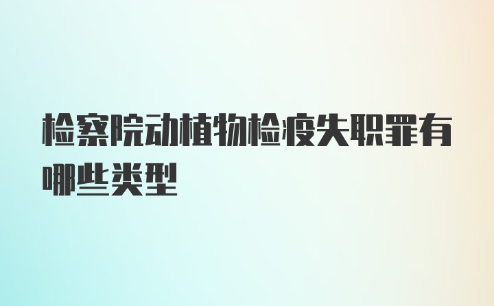 检察院动植物检疫失职罪有哪些类型