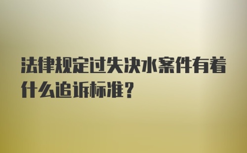 法律规定过失决水案件有着什么追诉标准？