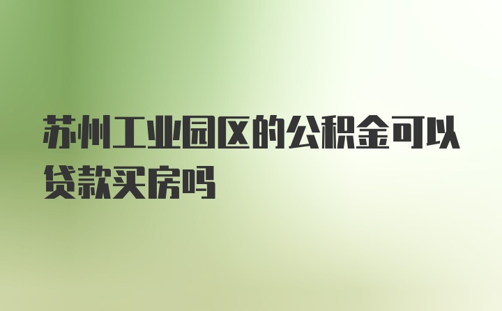 苏州工业园区的公积金可以贷款买房吗