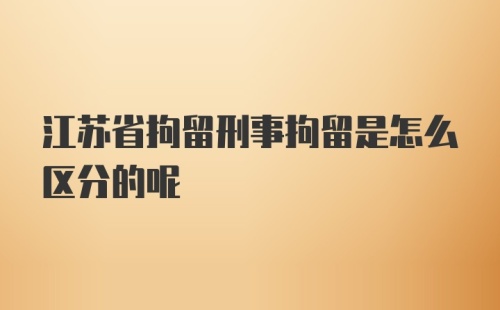 江苏省拘留刑事拘留是怎么区分的呢