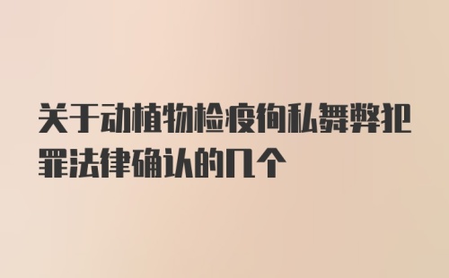 关于动植物检疫徇私舞弊犯罪法律确认的几个