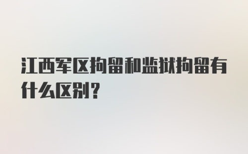 江西军区拘留和监狱拘留有什么区别?