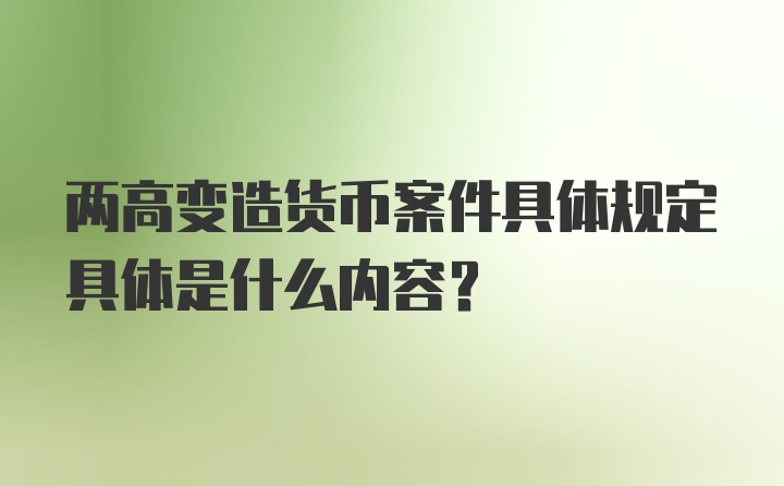 两高变造货币案件具体规定具体是什么内容？