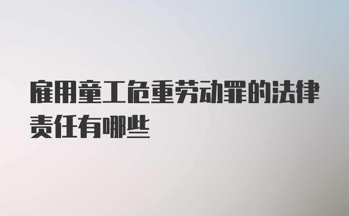 雇用童工危重劳动罪的法律责任有哪些