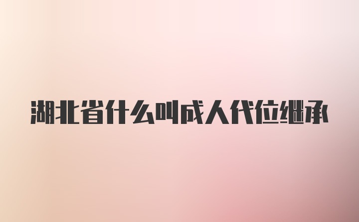 湖北省什么叫成人代位继承