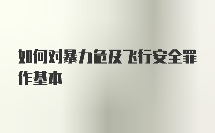 如何对暴力危及飞行安全罪作基本