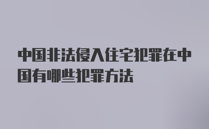 中国非法侵入住宅犯罪在中国有哪些犯罪方法