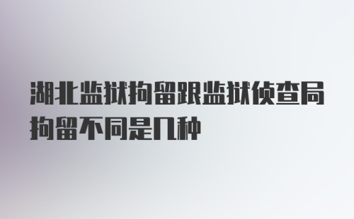 湖北监狱拘留跟监狱侦查局拘留不同是几种